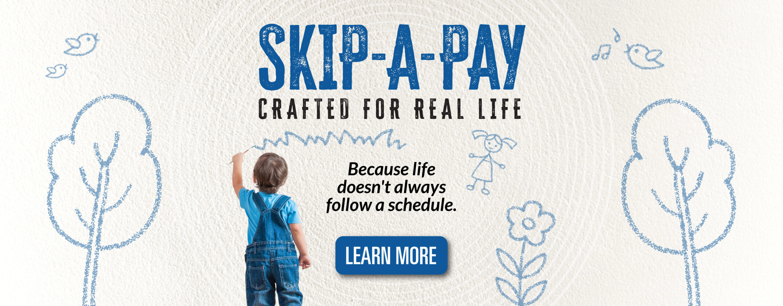 Skip-a-Pay crafted for real life. Because life doesn't always follow a schedule. Learn more
